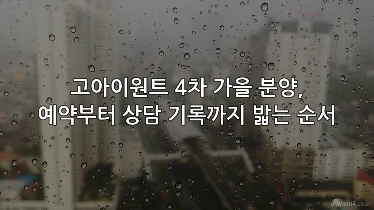 고아이원트 4차 가을 분양, 예약부터 상담 기록까지 밟는 순서