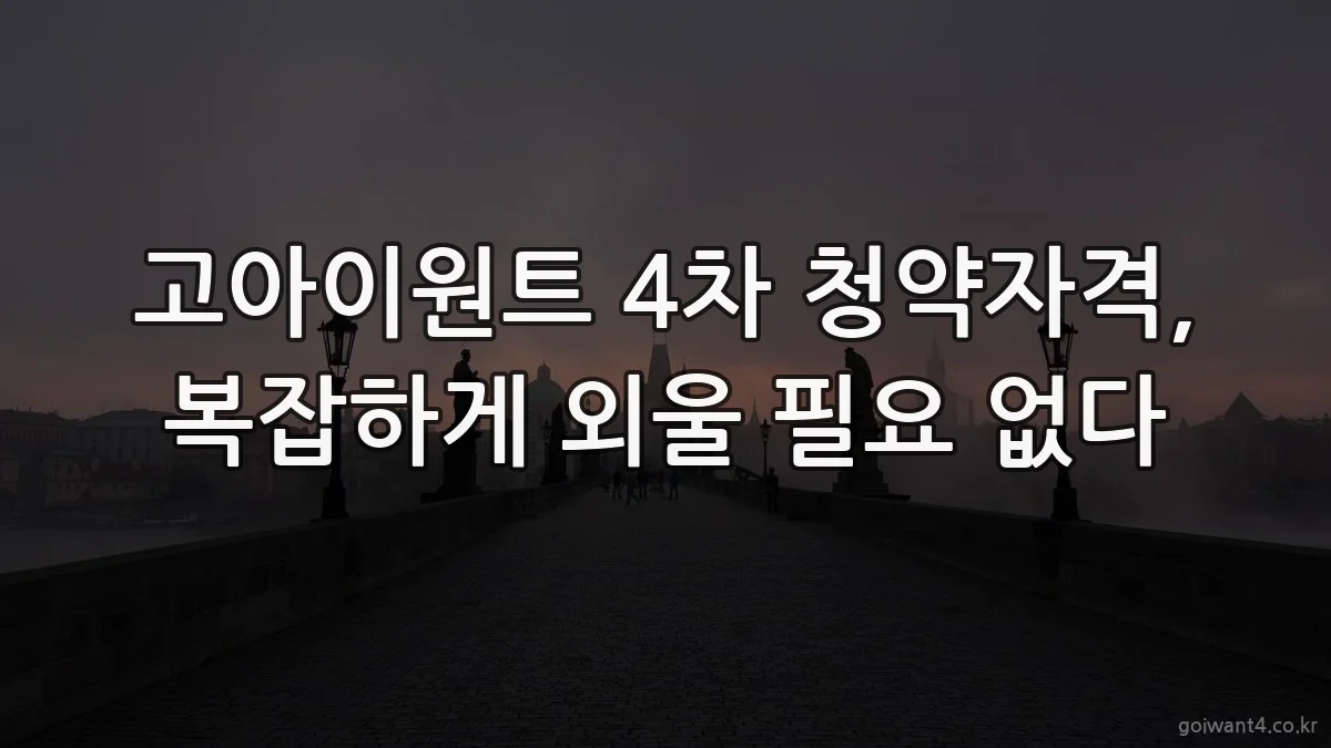 고아이원트 4차 청약자격, 복잡하게 외울 필요 없다