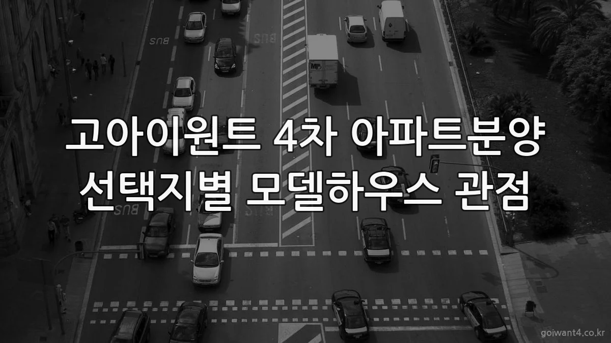 고아이원트 4차 아파트분양 선택지별 모델하우스 관점