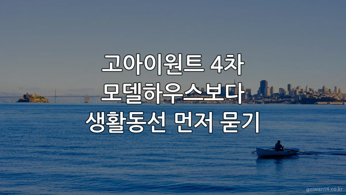 고아이원트 4차 모델하우스보다 생활동선 먼저 묻기
