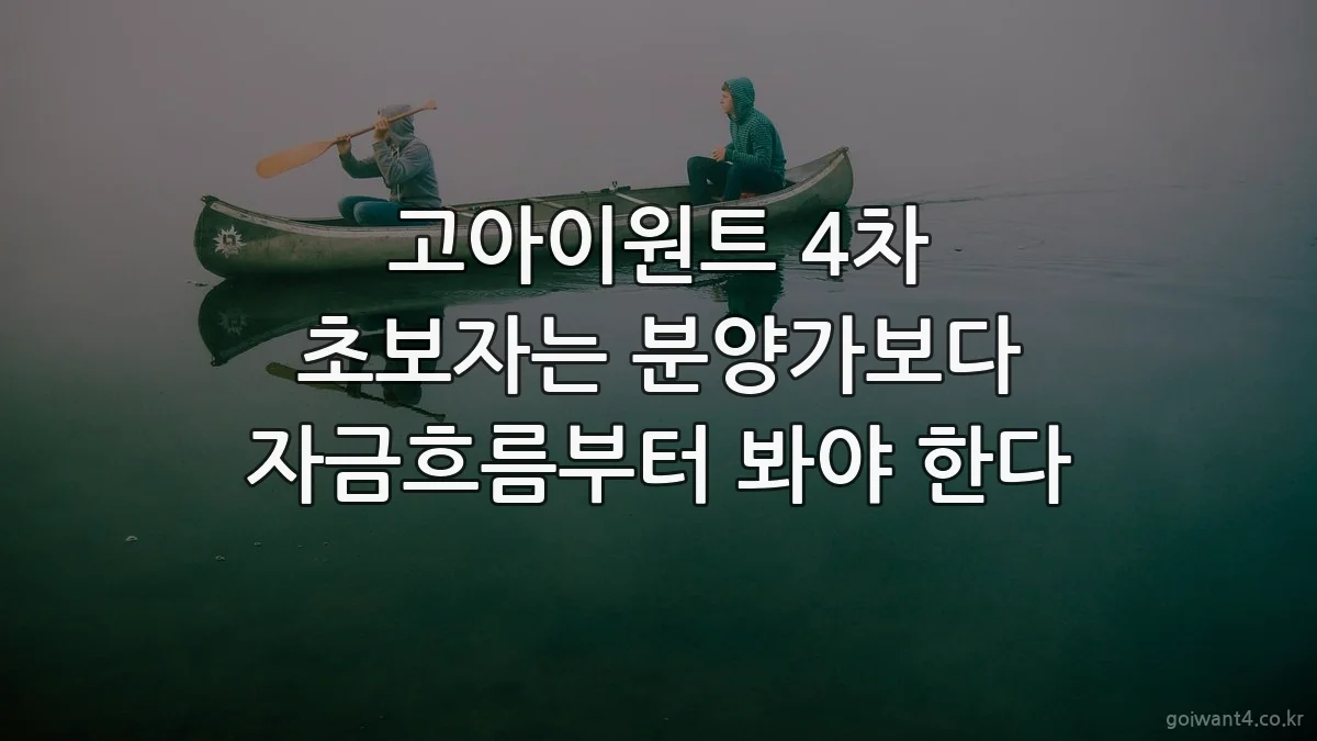 고아이원트 4차 초보자는 분양가보다 자금흐름부터 봐야 한다