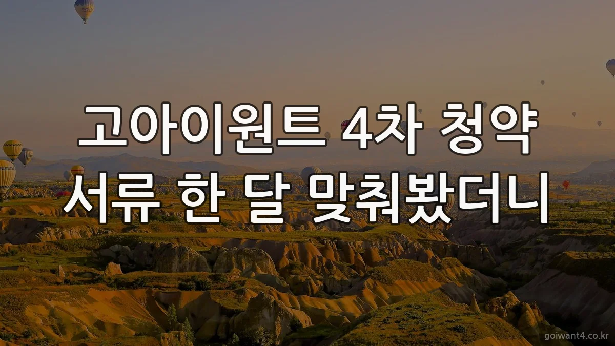 고아이원트 4차 청약 서류 한 달 맞춰봤더니