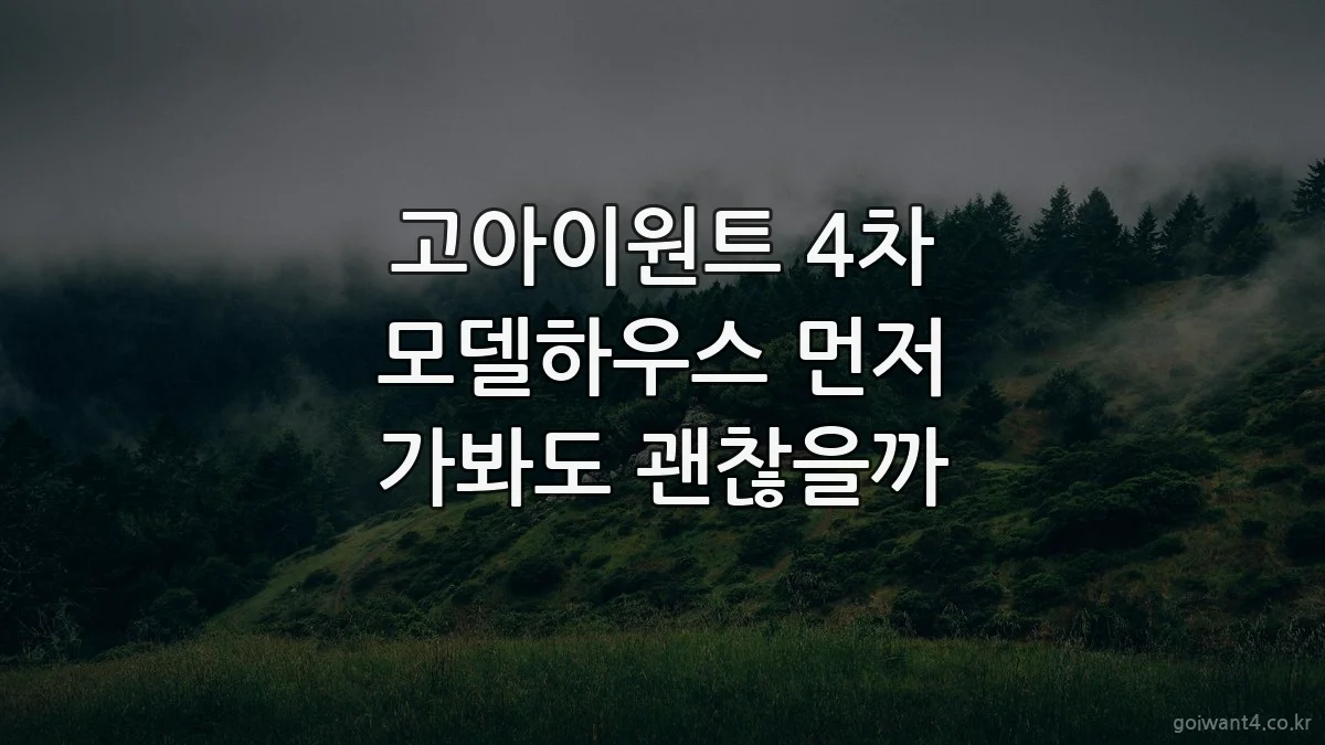 고아이원트 4차 모델하우스 먼저 가봐도 괜찮을까