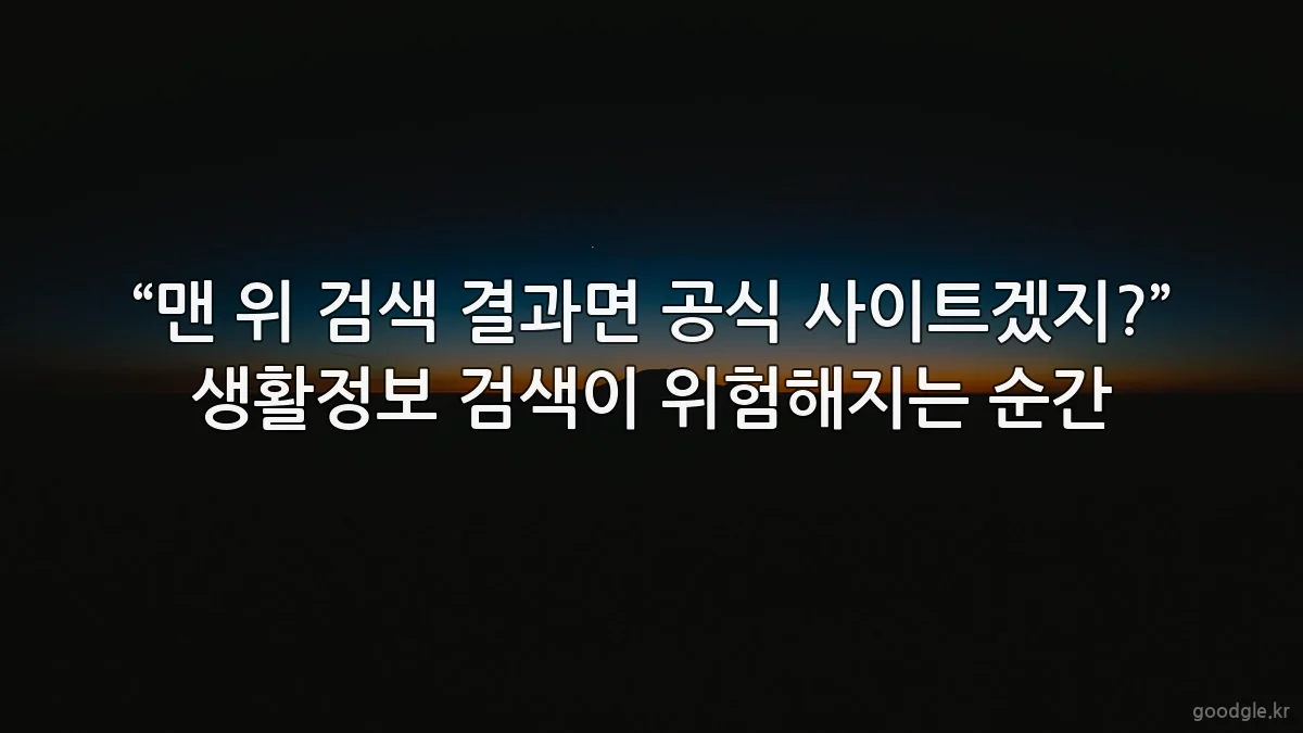 “맨 위 검색 결과면 공식 사이트겠지?” 생활정보 검색이 위험해지는 순간