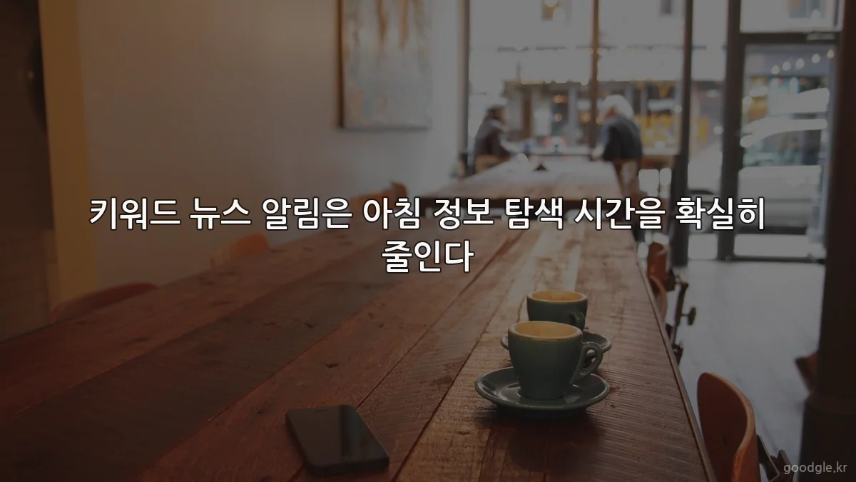 키워드 뉴스 알림은 아침 정보 탐색 시간을 확실히 줄인다