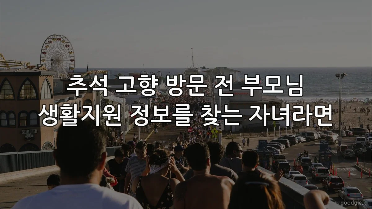 추석 고향 방문 전 부모님 생활지원 정보를 찾는 자녀라면