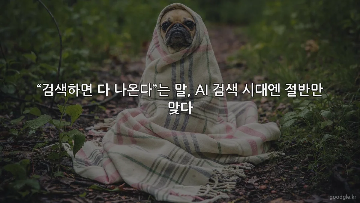 “검색하면 다 나온다”는 말, AI 검색 시대엔 절반만 맞다