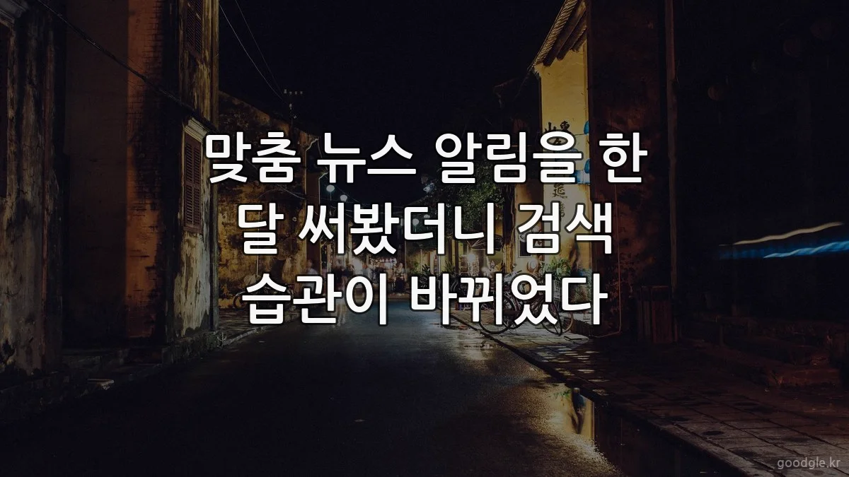 맞춤 뉴스 알림을 한 달 써봤더니 검색 습관이 바뀌었다