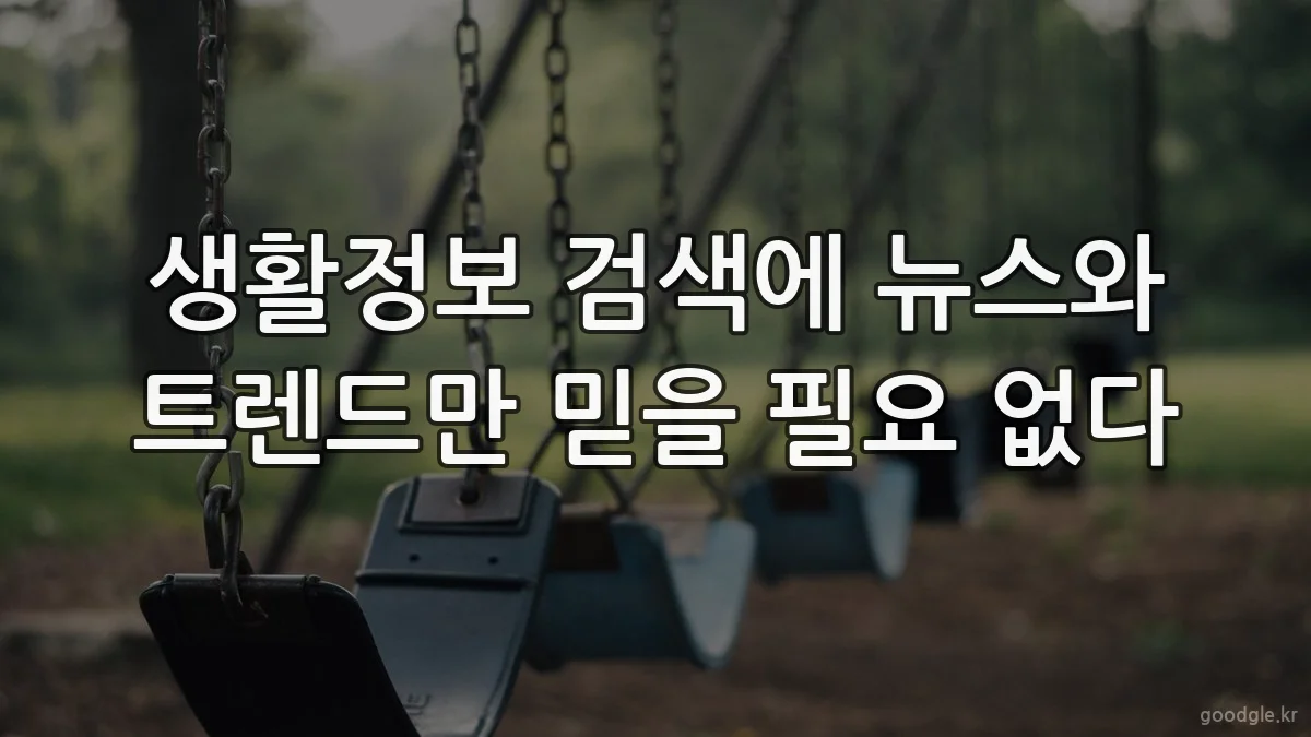 생활정보 검색에 뉴스와 트렌드만 믿을 필요 없다