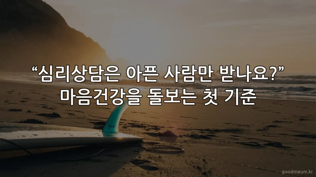 “심리상담은 아픈 사람만 받나요?” 마음건강을 돌보는 첫 기준