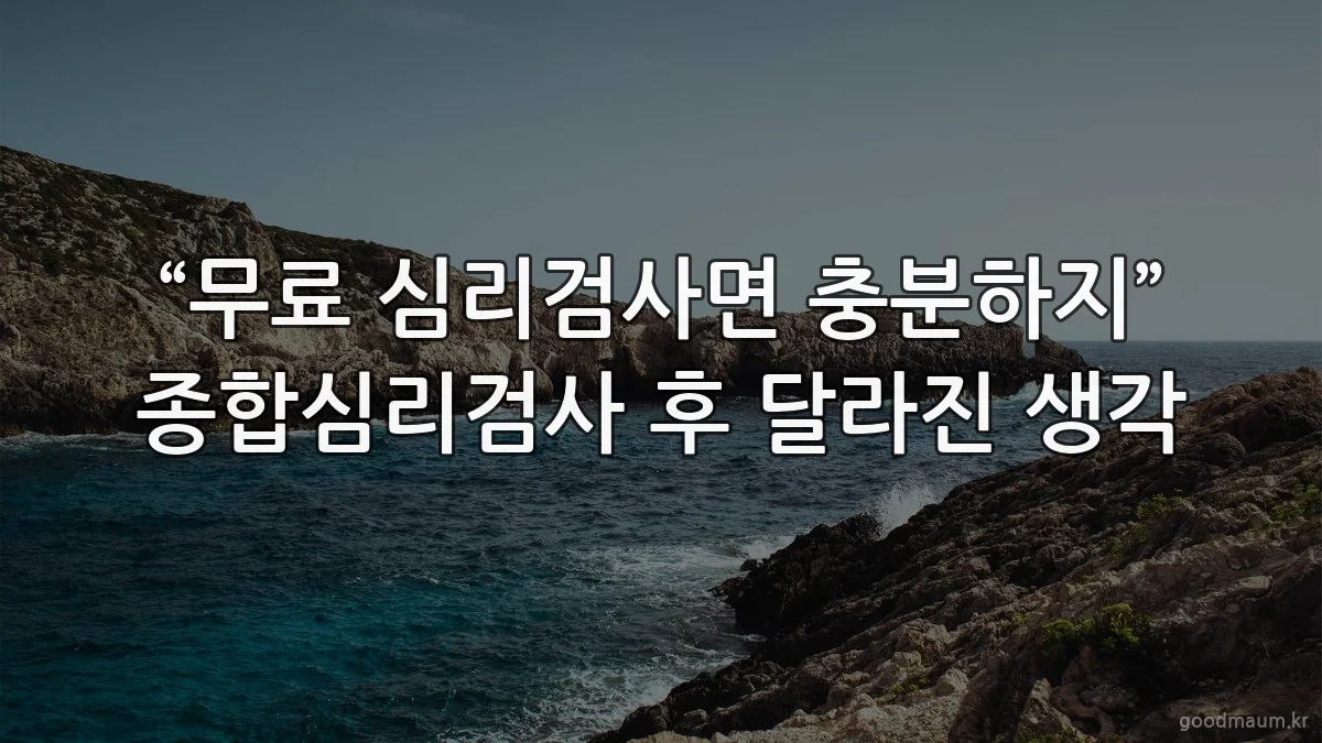 “무료 심리검사면 충분하지” 종합심리검사 후 달라진 생각
