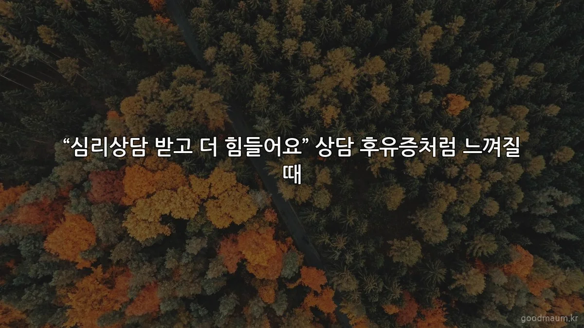 “심리상담 받고 더 힘들어요” 상담 후유증처럼 느껴질 때
