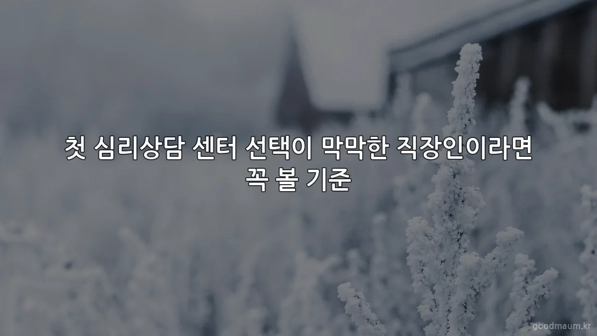 첫 심리상담 센터 선택이 막막한 직장인이라면 꼭 볼 기준