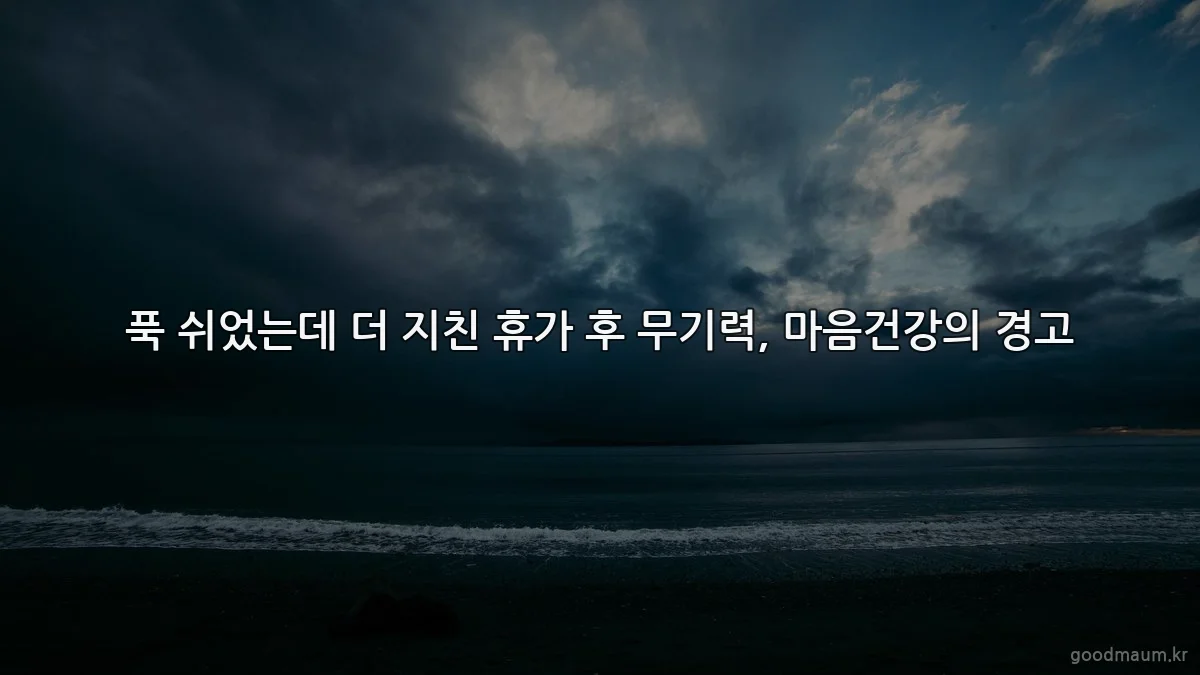 푹 쉬었는데 더 지친 휴가 후 무기력, 마음건강의 경고