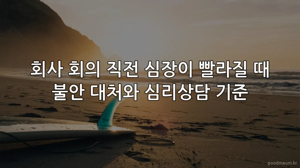 회사 회의 직전 심장이 빨라질 때 불안 대처와 심리상담 기준