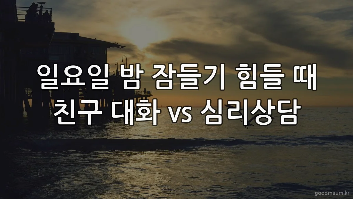 일요일 밤 잠들기 힘들 때 친구 대화 vs 심리상담