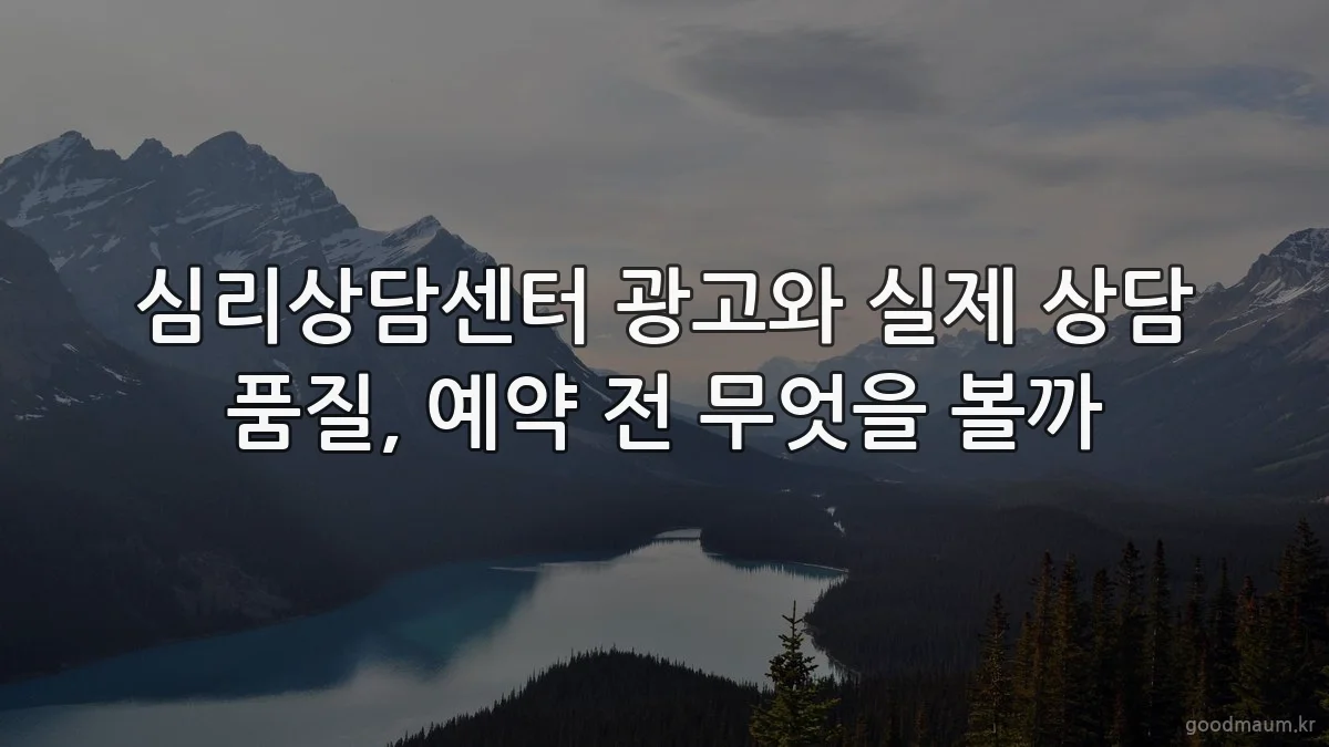 심리상담센터 광고와 실제 상담 품질, 예약 전 무엇을 볼까