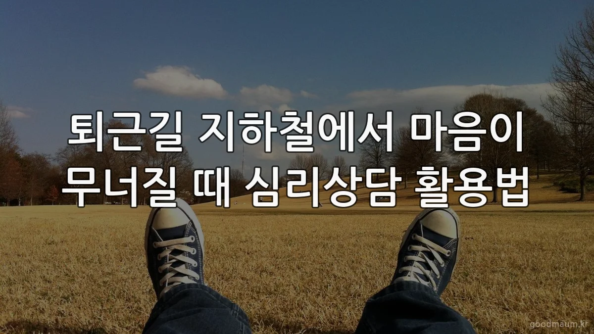 퇴근길 지하철에서 마음이 무너질 때 심리상담 활용법