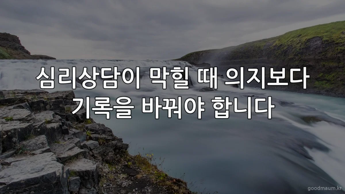 심리상담이 막힐 때 의지보다 기록을 바꿔야 합니다