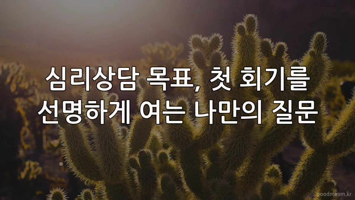 심리상담 목표, 첫 회기를 선명하게 여는 나만의 질문