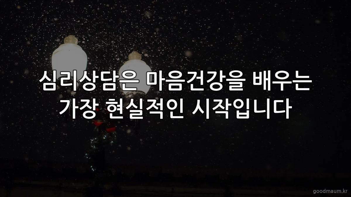 심리상담은 마음건강을 배우는 가장 현실적인 시작입니다