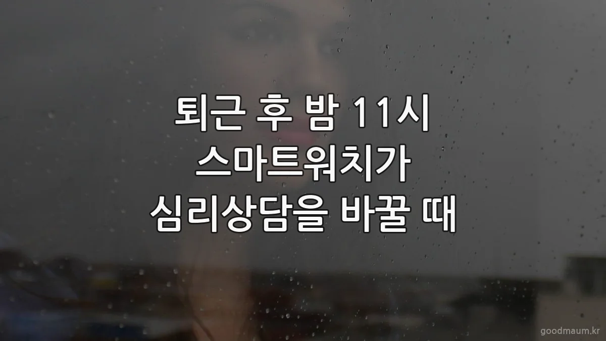 퇴근 후 밤 11시 스마트워치가 심리상담을 바꿀 때