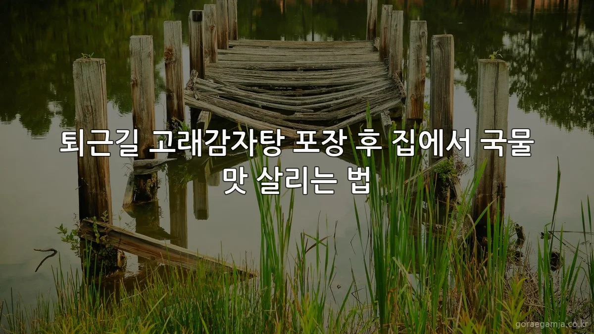 퇴근길 고래감자탕 포장 후 집에서 국물 맛 살리는 법