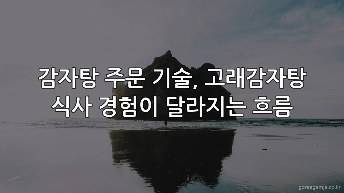 감자탕 주문 기술, 고래감자탕 식사 경험이 달라지는 흐름