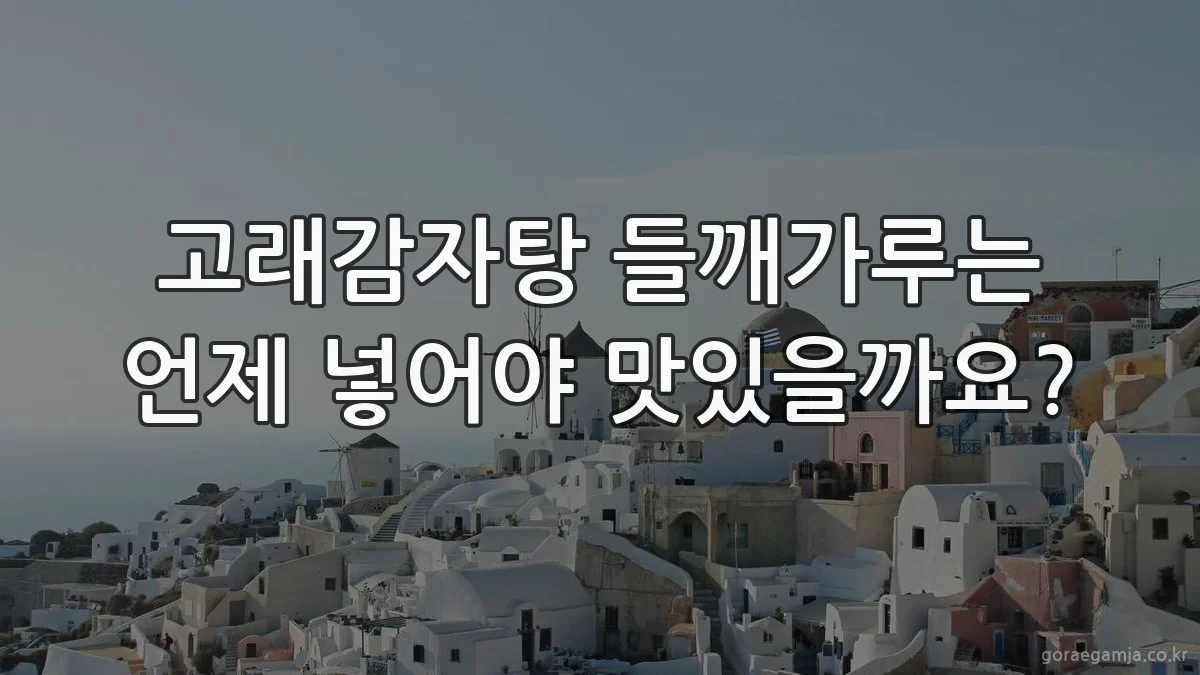 고래감자탕 들깨가루는 언제 넣어야 맛있을까요?