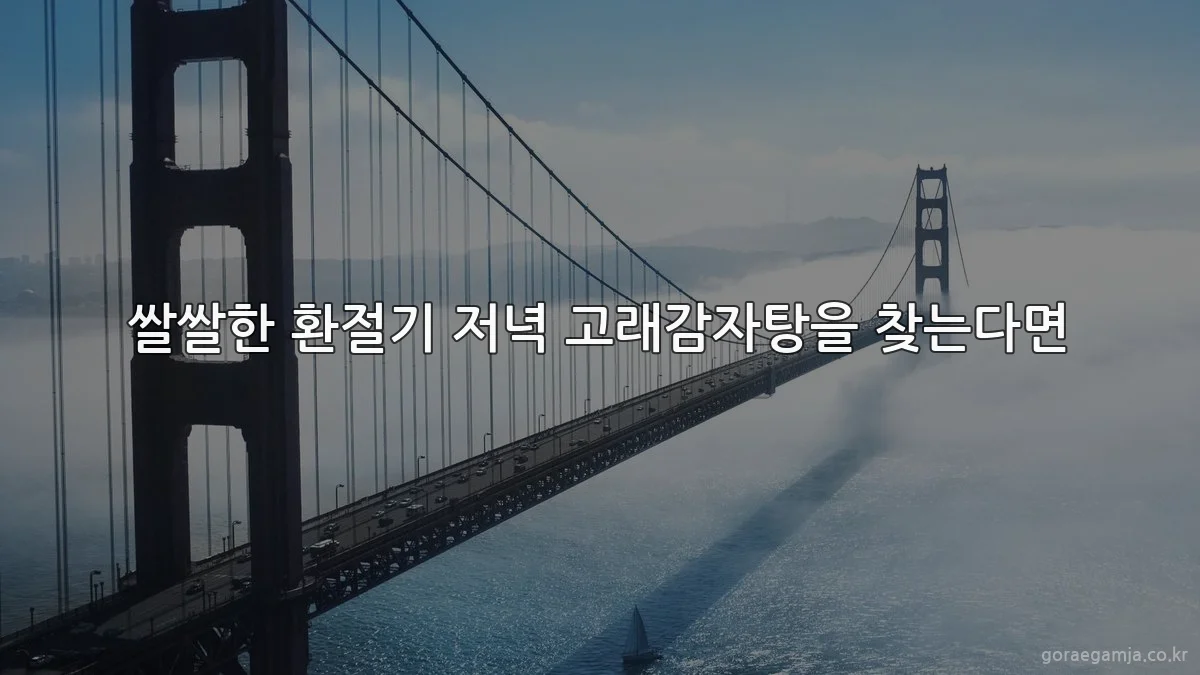 쌀쌀한 환절기 저녁 고래감자탕을 찾는다면
