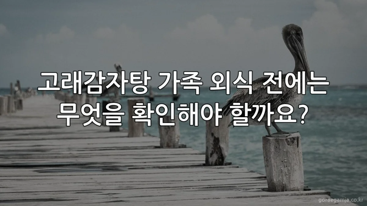 고래감자탕 가족 외식 전에는 무엇을 확인해야 할까요?