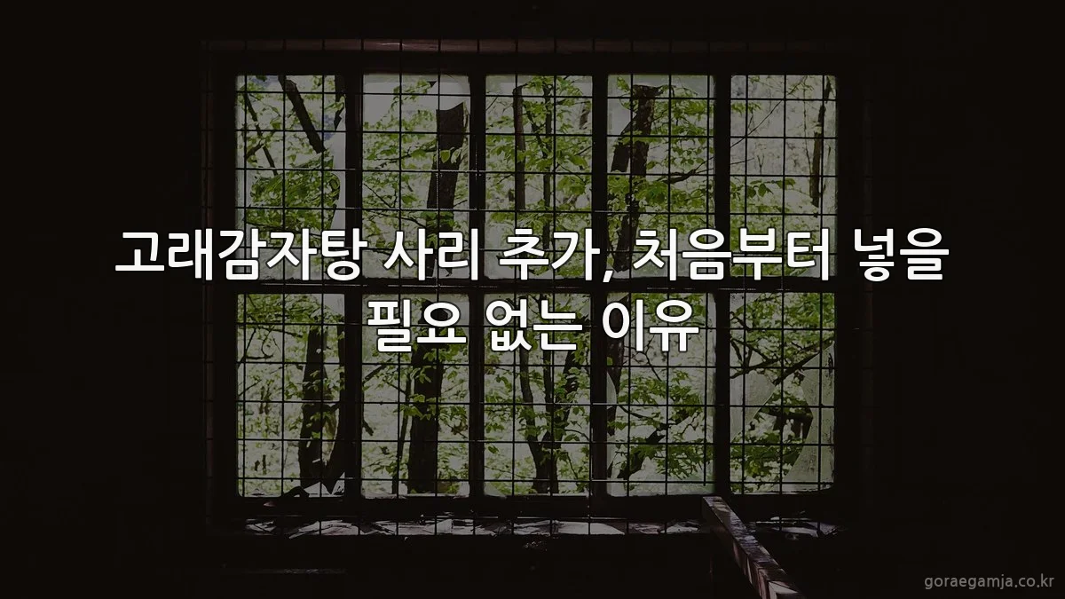 고래감자탕 사리 추가, 처음부터 넣을 필요 없는 이유