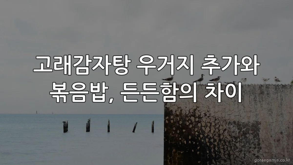 고래감자탕 우거지 추가와 볶음밥, 든든함의 차이