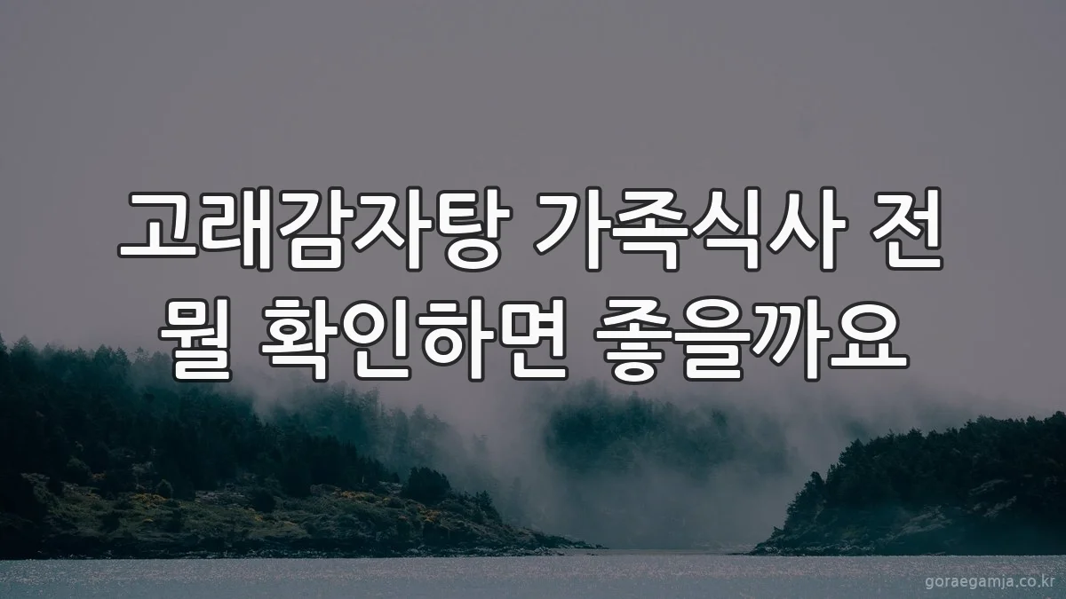 고래감자탕 가족식사 전 뭘 확인하면 좋을까요