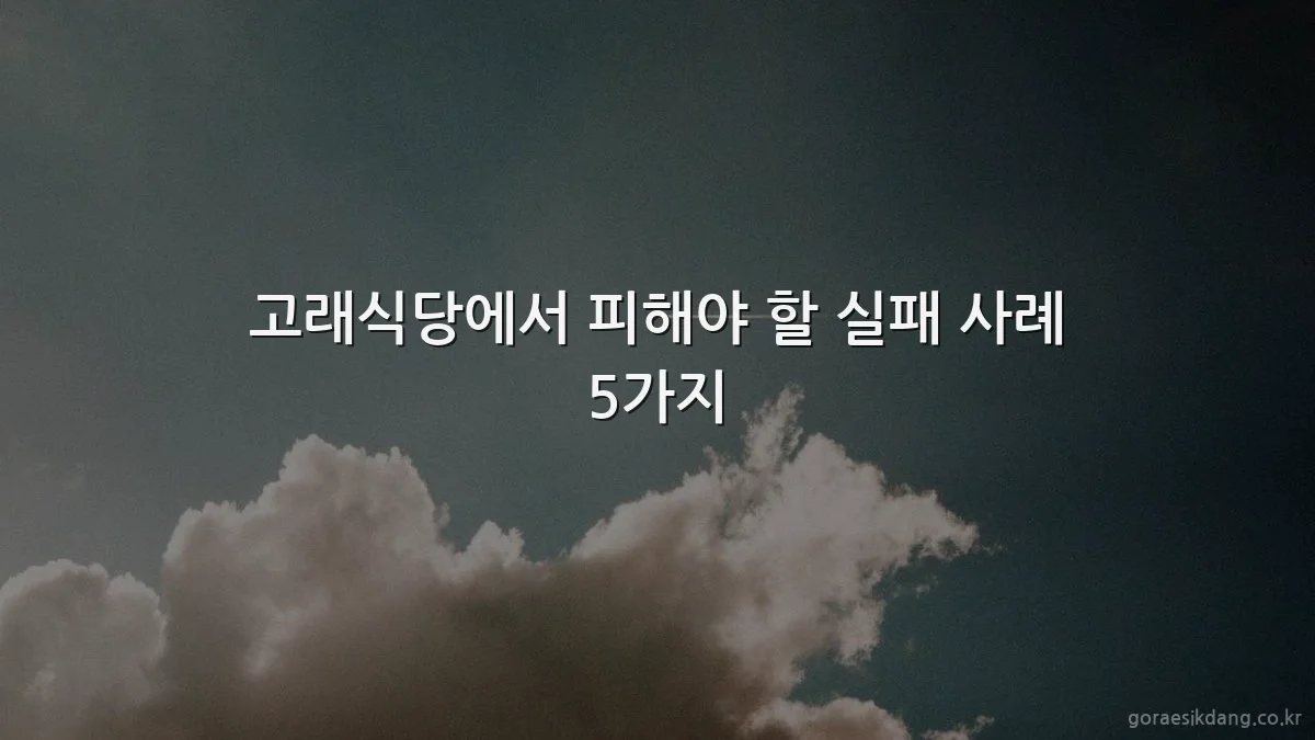 고래식당에서 피해야 할 실패 사례 5가지