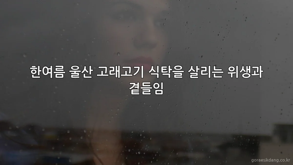 한여름 울산 고래고기 식탁을 살리는 위생과 곁들임
