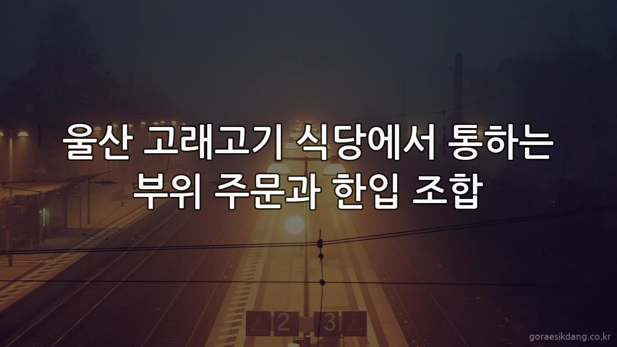 울산 고래고기 식당에서 통하는 부위 주문과 한입 조합