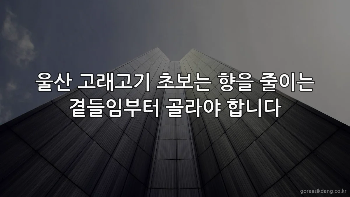 울산 고래고기 초보는 향을 줄이는 곁들임부터 골라야 합니다