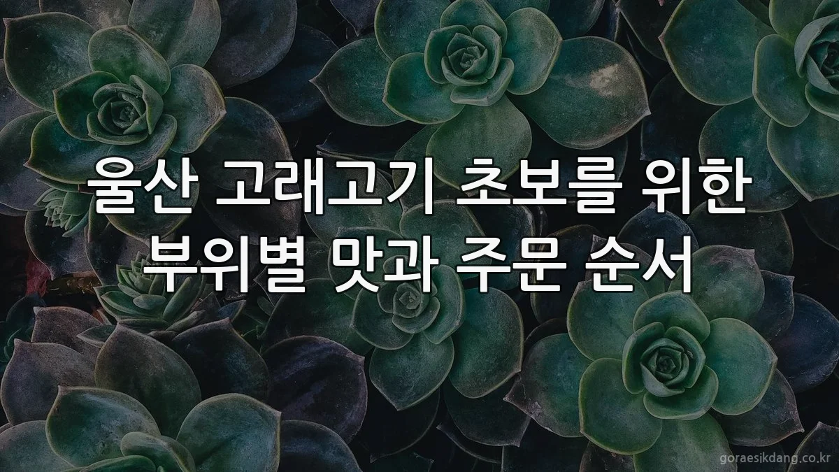울산 고래고기 초보를 위한 부위별 맛과 주문 순서