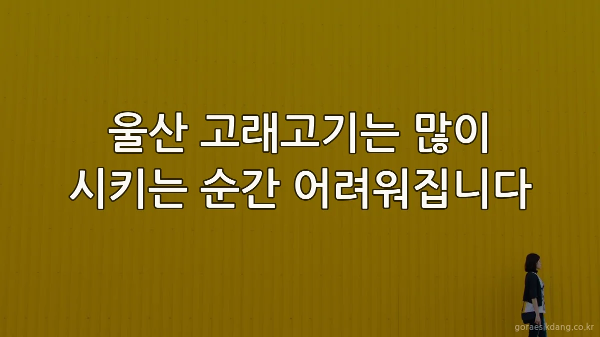 울산 고래고기는 많이 시키는 순간 어려워집니다