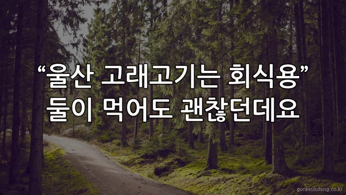 “울산 고래고기는 회식용” 둘이 먹어도 괜찮던데요