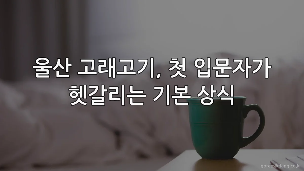 울산 고래고기, 첫 입문자가 헷갈리는 기본 상식