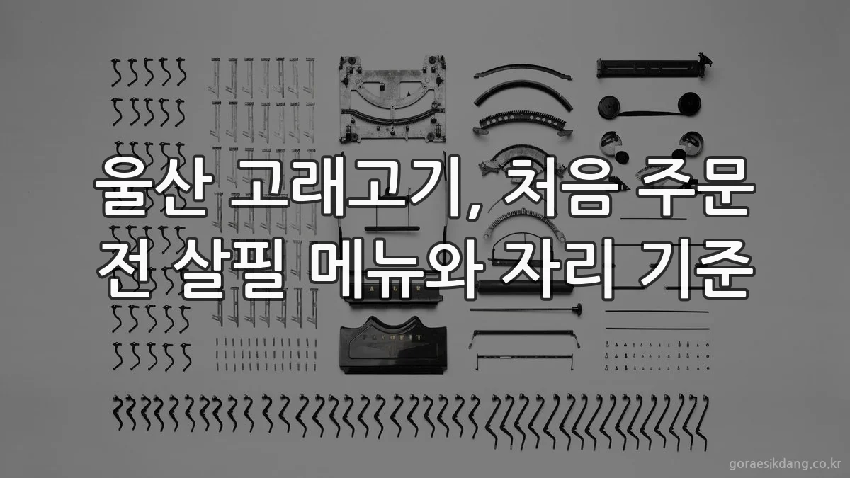 울산 고래고기, 처음 주문 전 살필 메뉴와 자리 기준