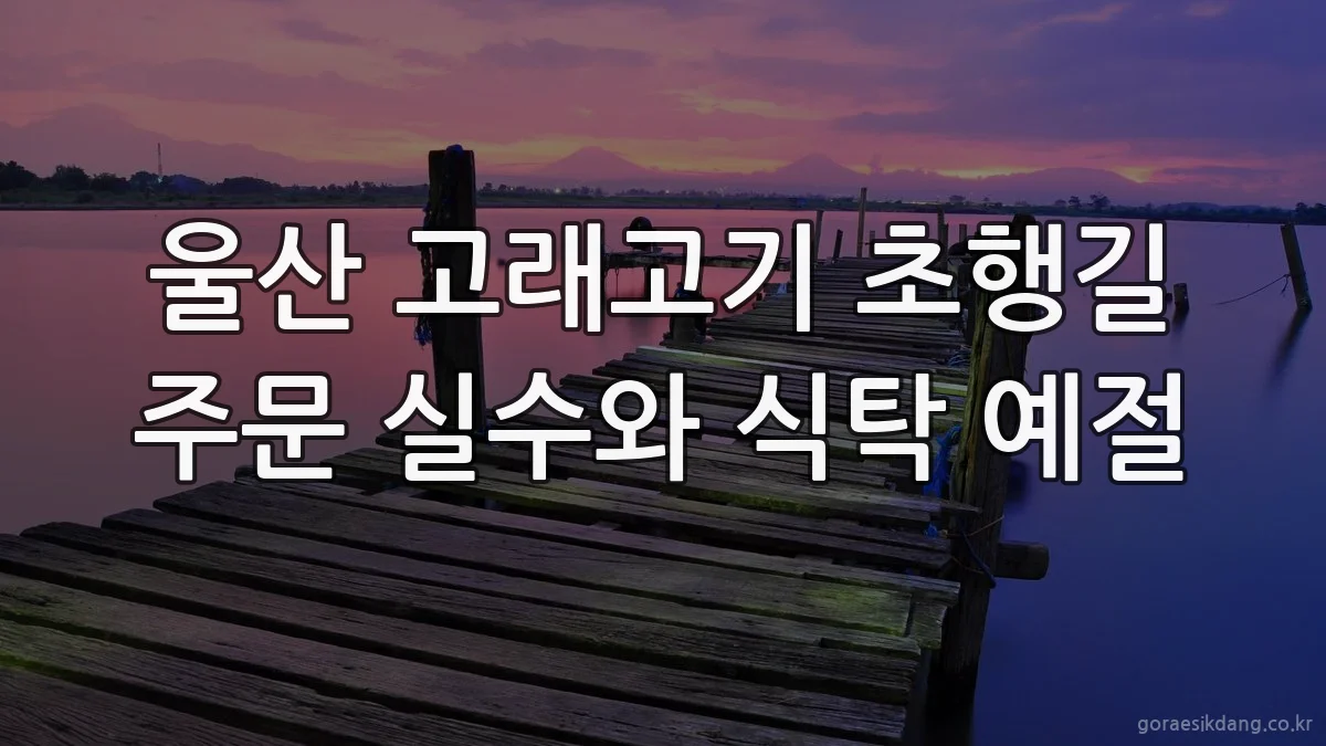 울산 고래고기 초행길 주문 실수와 식탁 예절