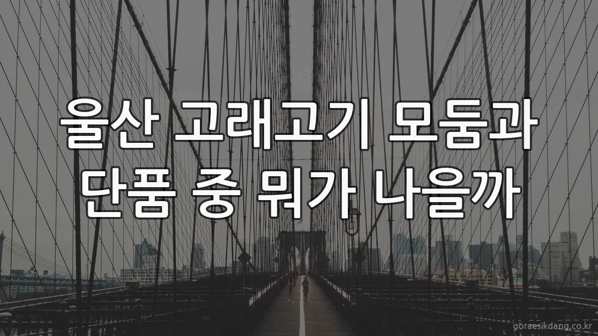 울산 고래고기 모둠과 단품 중 뭐가 나을까