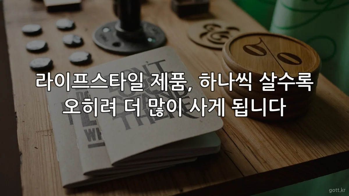 라이프스타일 제품, 하나씩 살수록 오히려 더 많이 사게 됩니다