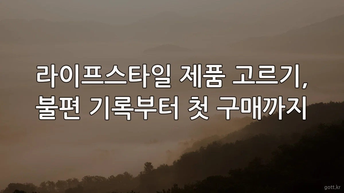 라이프스타일 제품 고르기, 불편 기록부터 첫 구매까지