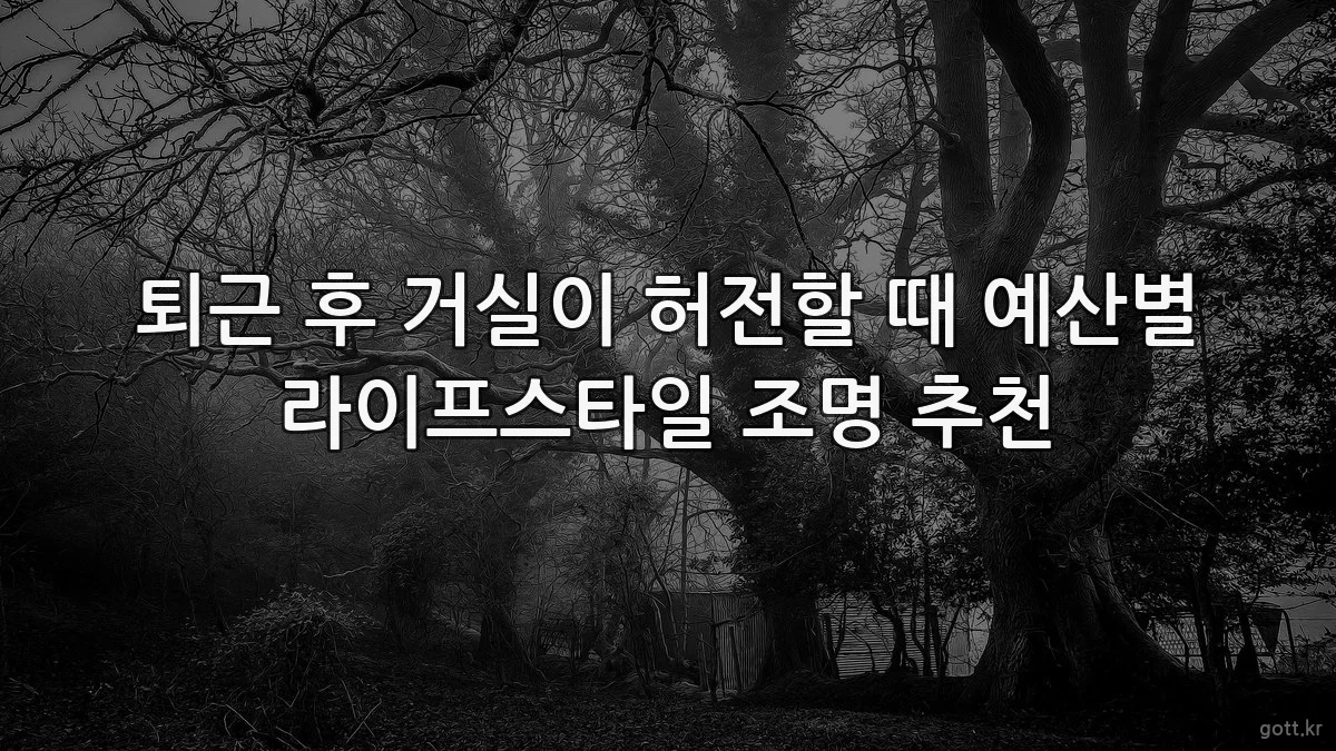 퇴근 후 거실이 허전할 때 예산별 라이프스타일 조명 추천