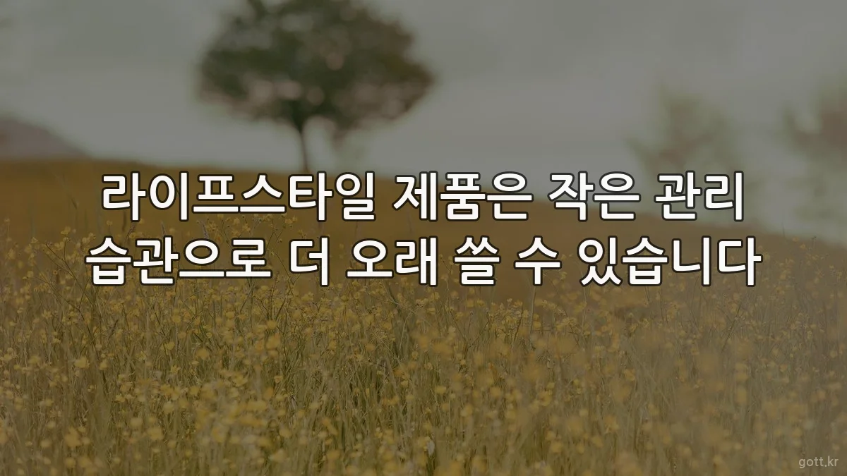 라이프스타일 제품은 작은 관리 습관으로 더 오래 쓸 수 있습니다