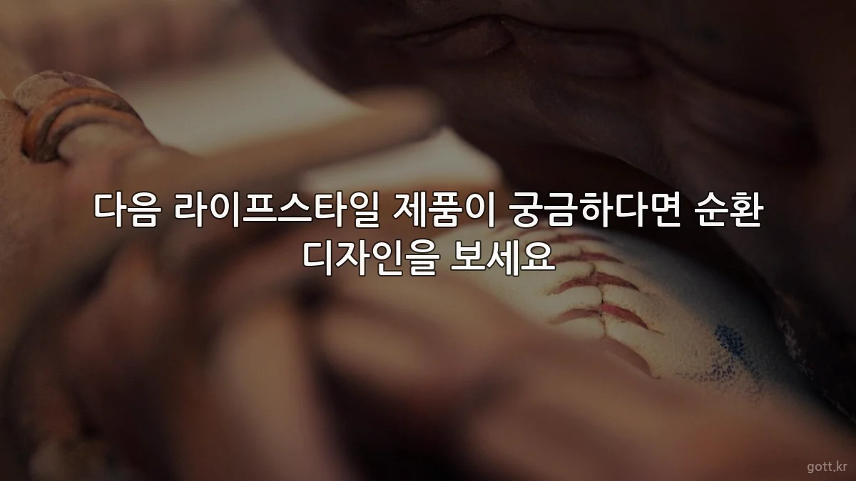 다음 라이프스타일 제품이 궁금하다면 순환 디자인을 보세요